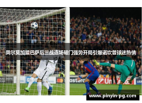 奥尔莫加盟巴萨后三战连场破门强势开局引爆诺坎普球迷热情