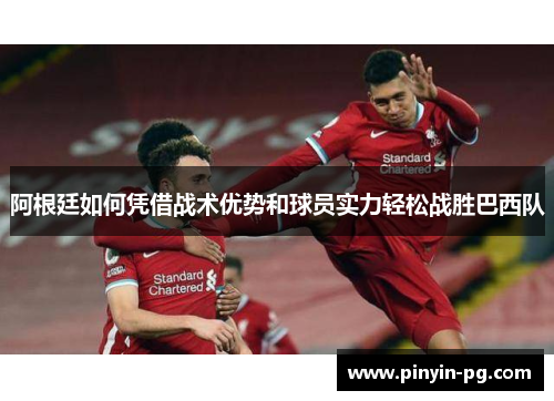 阿根廷如何凭借战术优势和球员实力轻松战胜巴西队