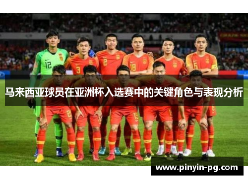 马来西亚球员在亚洲杯入选赛中的关键角色与表现分析 马来西亚球员在亚洲杯入选赛中的关键角色与表现分析