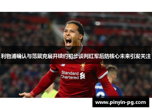 利物浦确认与范戴克展开续约初步谈判红军后防核心未来引发关注 利物浦确认与范戴克展开续约初步谈判红军后防核心未来引发关注