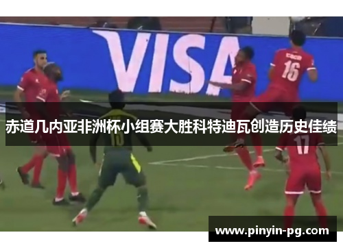 赤道几内亚非洲杯小组赛大胜科特迪瓦创造历史佳绩 赤道几内亚非洲杯小组赛大胜科特迪瓦创造历史佳绩