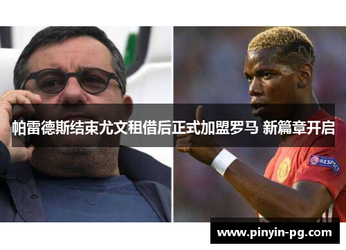 帕雷德斯结束尤文租借后正式加盟罗马 新篇章开启 帕雷德斯结束尤文租借后正式加盟罗马 新篇章开启